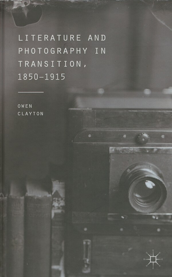 Literature and Photography in Transition 1850-1915 by O. Clayton, Hardcover | Indigo Chapters