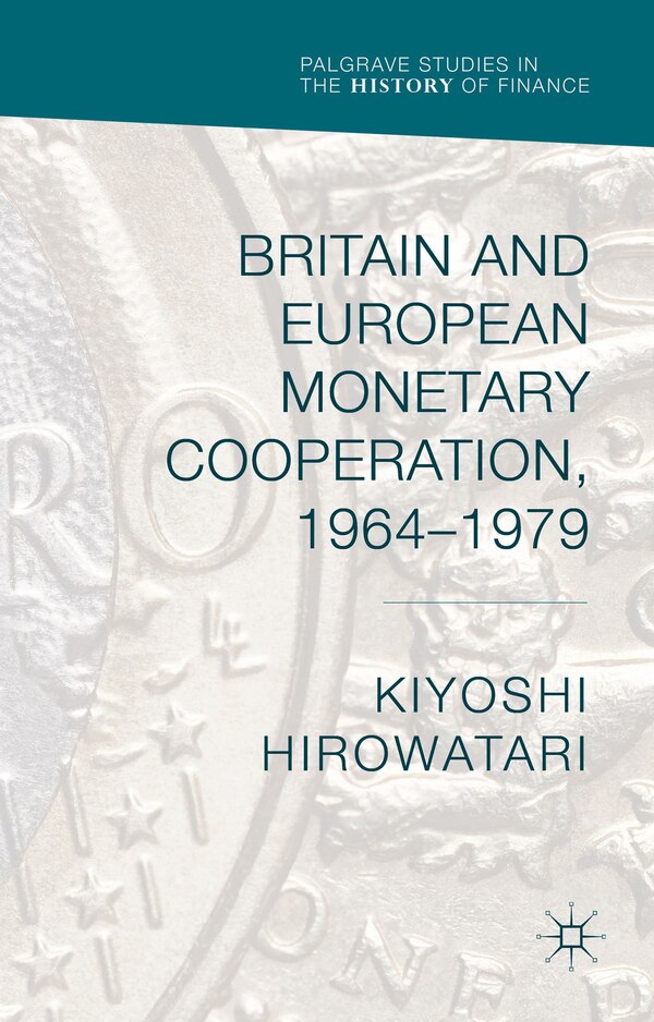 Britain And European Monetary Cooperation 1964-1979 by Kiyoshi Hirowatari, Hardcover | Indigo Chapters