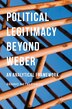 Political Legitimacy Beyond Weber by Benno Netelenbos, Hardcover | Indigo Chapters