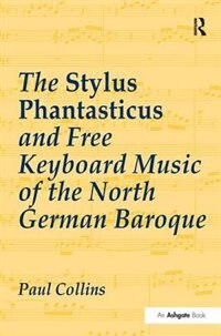 The Stylus Phantasticus And Free Keyboard Music Of The North German Baroque by Paul Collins, Paperback | Indigo Chapters