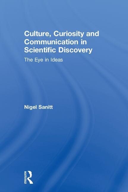 Culture Curiosity And Communication In Scientific Discovery by Nigel Sanitt, Hardcover | Indigo Chapters