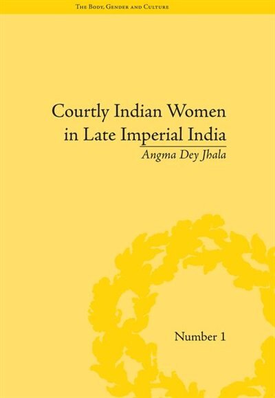 Courtly Indian Women In Late Imperial India by Angma Dey Jhala, Paperback | Indigo Chapters