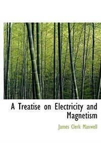 A Treatise On Electricity And Magnetism by James Clerk Maxwell, Hardcover | Indigo Chapters