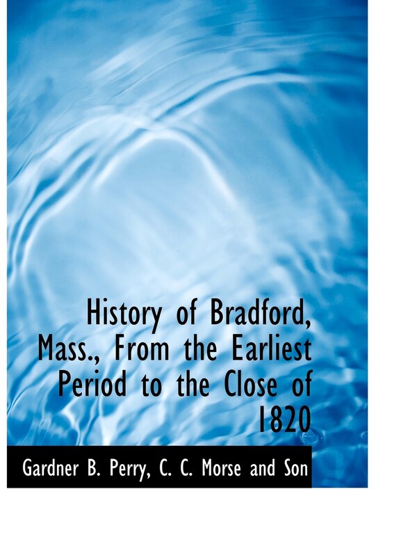 History of Bradford Mass. From the Earliest Period to the Close of 1820 by Gardner B Perry, Paperback | Indigo Chapters