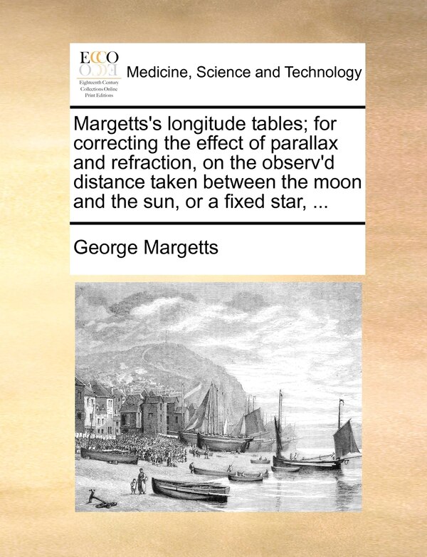 Margetts's longitude tables; for correcting the effect of parallax and refraction on the observ'd distance taken between the moon and the