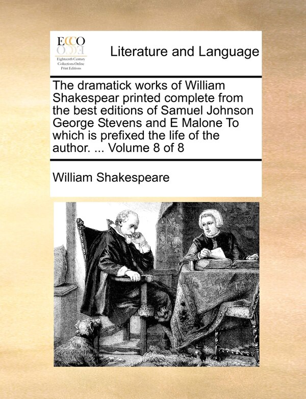 The Dramatick Works of William Shakespear Printed Complete from the Best Editions of Samuel Johnson George Stevens and E Malone to Which Is