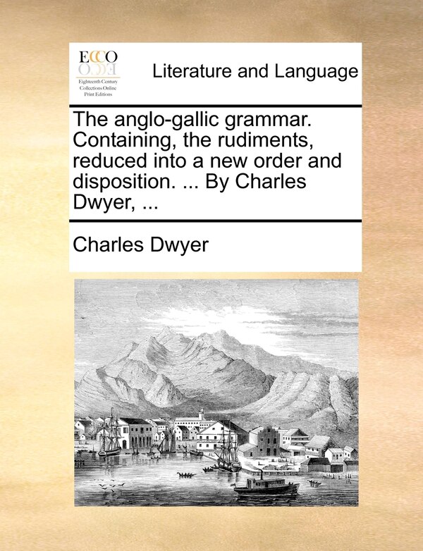 The anglo-gallic grammar. Containing the rudiments reduced into a new order and disposition by Charles Dwyer, Paperback | Indigo Chapters