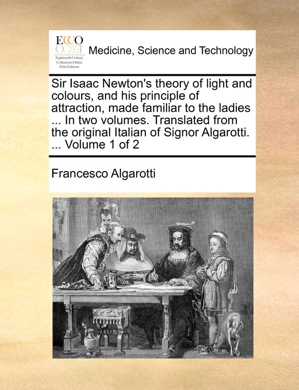 Sir Isaac Newton's Theory of Light and Colours and His Principle of Attraction Made Familiar to the Ladies by Francesco Algarotti, Paperback