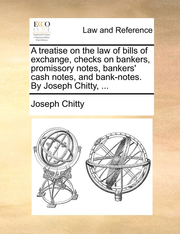 A treatise on the law of bills of exchange checks on bankers promissory notes bankers' cash notes and bank-notes. By Joseph Chitty