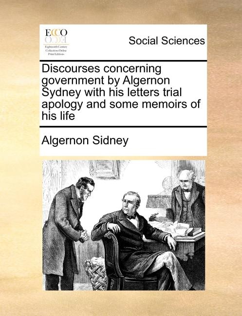 Discourses concerning government by Algernon Sydney with his letters trial apology and some memoirs of his life by Algernon Sidney, Paperback