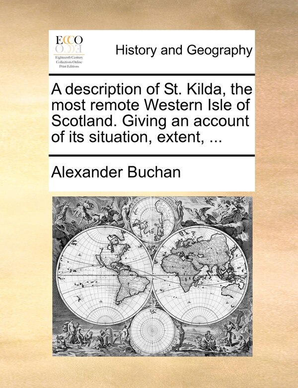 A Description Of St. Kilda The Most Remote Western Isle Of Scotland. Giving An Account Of Its Situation Extent . by Alexander Buchan, Paperback