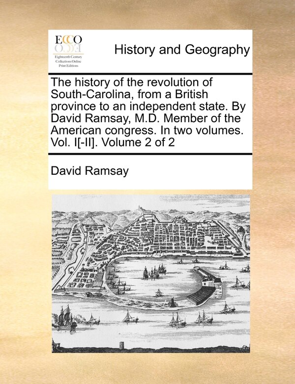 The history of the revolution of South-Carolina from a British province to an independent state. By David Ramsay M.D. Member of the, Paperback