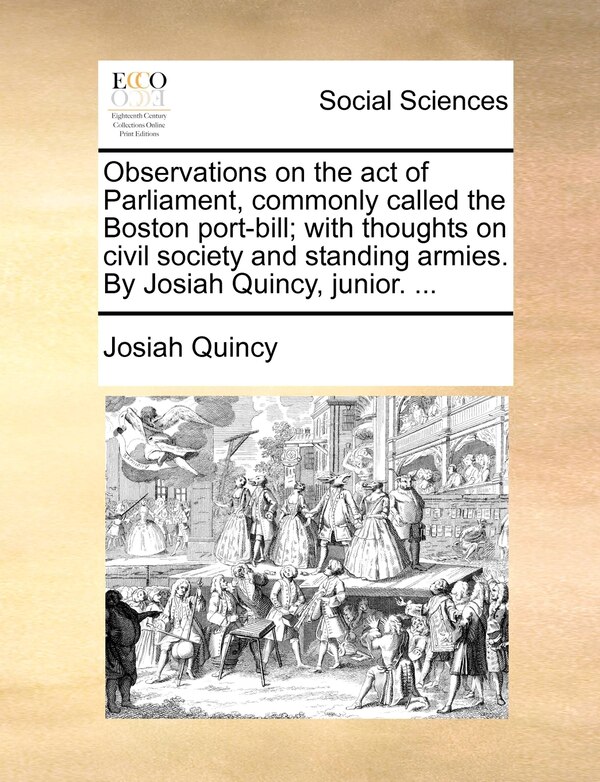 Observations On The Act Of Parliament Commonly Called The Boston Port-bill; With Thoughts On Civil Society And Standing Armies. By Josiah