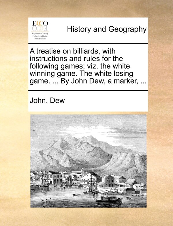 A Treatise On Billiards With Instructions And Rules For The Following Games; Viz. The White Winning Game. The White Losing Game by John Dew