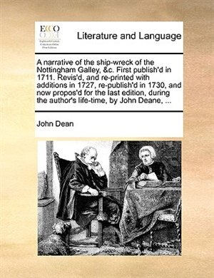 A Narrative Of The Ship-wreck Of The Nottingham Galley &c. First Publish'd In 1711. Revis'd And Re-printed With Additions In 1727 by John Dean
