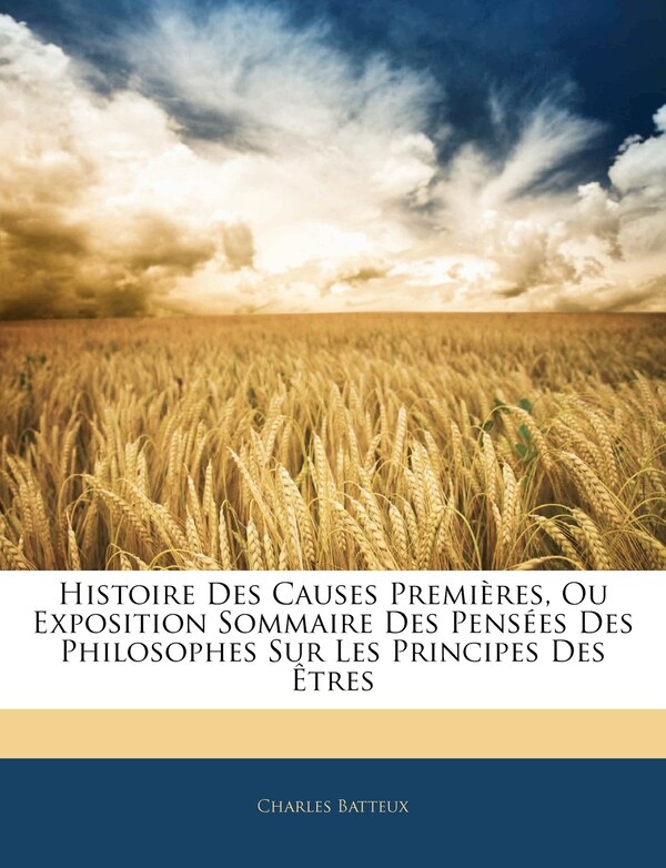Histoire Des Causes Premières Ou Exposition Sommaire Des Pensées Des Philosophes Sur Les Principes Des Êtres by Charles Batteux, Paperback