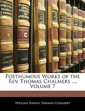 Posthumous Works Of The Rev. Thomas Chalmers by William Hanna, Paperback | Indigo Chapters