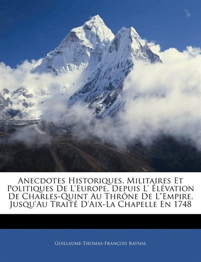 Anecdotes Historiques Militaires Et Politiques de l'Europe Depuis L' Élévation de Charles-Quint Au Thrône de Lempire Jusqu'au Traité