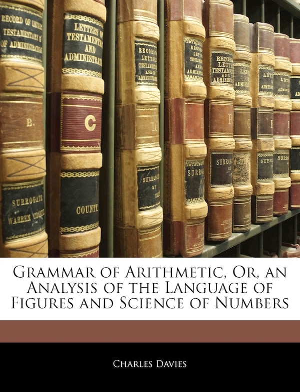 Grammar Of Arithmetic Or An Analysis Of The Language Of Figures And Science Of Numbers by Charles Davies, Paperback | Indigo Chapters