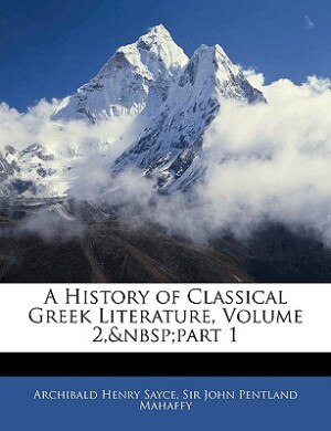 A History of Classical Greek Literature Volume 2 Part 1 by Archibald Henry Sayce, Paperback | Indigo Chapters