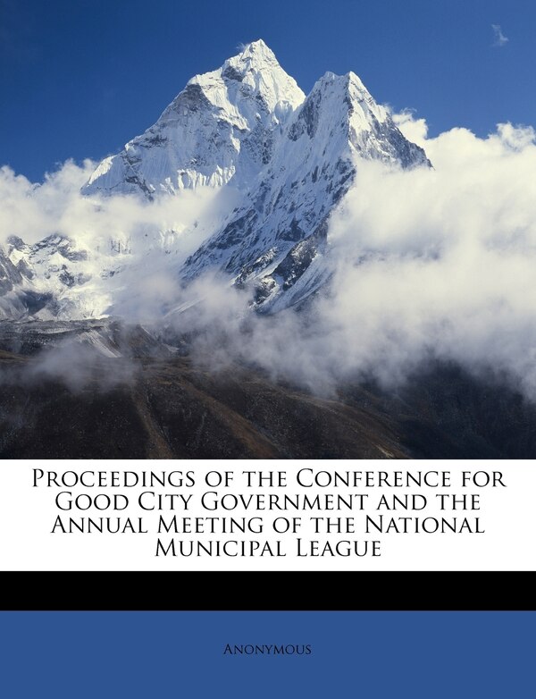 Proceedings Of The Conference For Good City Government And The Annual Meeting Of The National Municipal League by Anonymous, Paperback