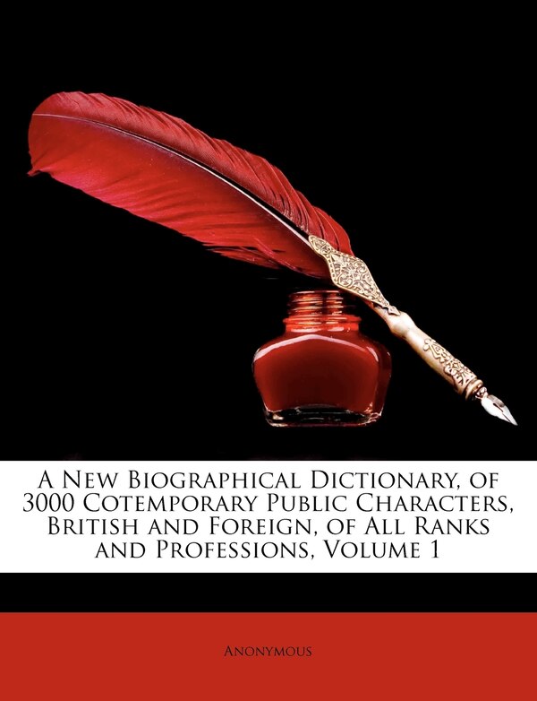 A New Biographical Dictionary Of 3000 Cotemporary Public Characters British And Foreign Of All Ranks And Professions Volume 1 by Anonymous