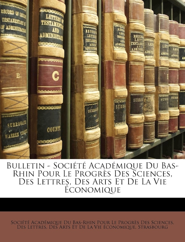 Bulletin - Société Académique Du Bas-Rhin Pour Le Progrès Des Sciences Des Lettres Des Arts Et De La Vie Économique, Paperback | Indigo Chapters