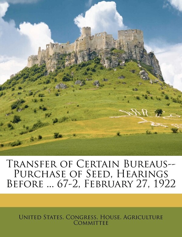 Transfer of Certain Bureaus - Purchase of Seed Hearings Before by United United States Congress House Agricult, Paperback | Indigo Chapters