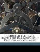 Historisch-Politische Blatter Fur Das Katholische Deutschland, Volume 81