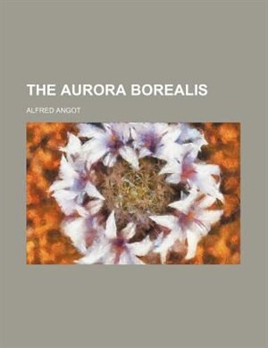 The Aurora Borealis by Alfred Angot, Paperback | Indigo Chapters