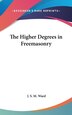The Higher Degrees in Freemasonry by J S M Ward, Hardcover | Indigo Chapters