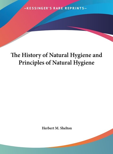 The History of Natural Hygiene and Principles of Natural Hygiene by Herbert M Shelton, Hardcover | Indigo Chapters