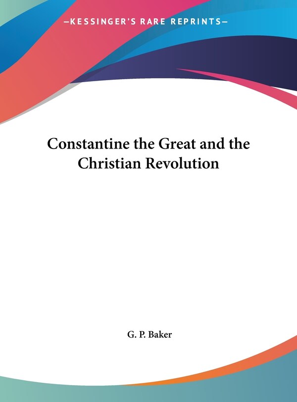 Constantine the Great and the Christian Revolution by G P Baker, Hardcover | Indigo Chapters
