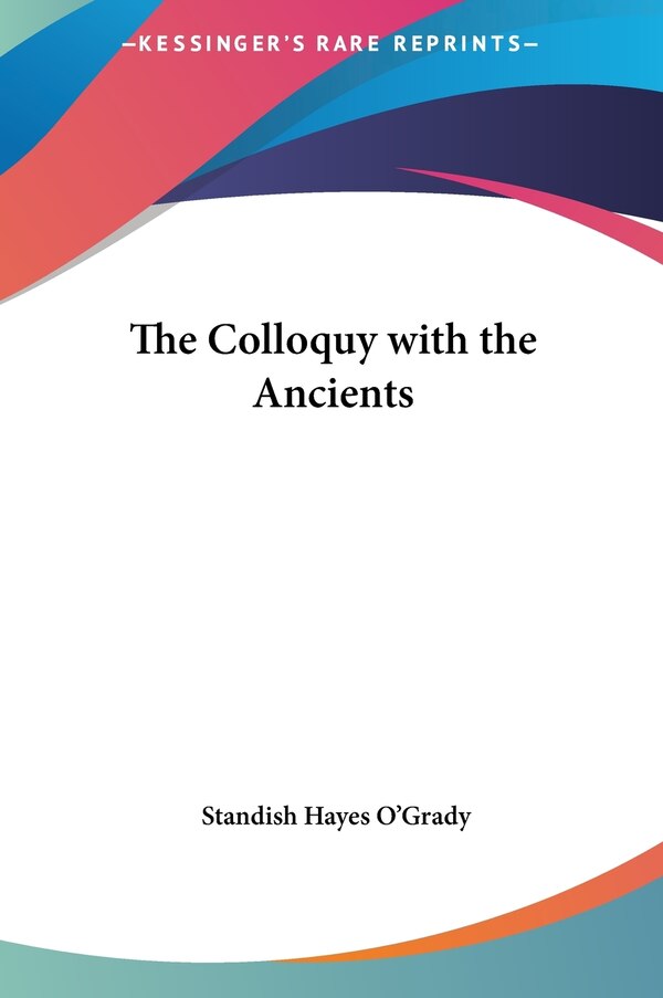 The Colloquy with the Ancients by Standish Hayes O'grady, Hardcover | Indigo Chapters
