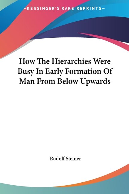 How The Hierarchies Were Busy In Early Formation Of Man From Below Upwards by Rudolf Steiner, Hardcover | Indigo Chapters