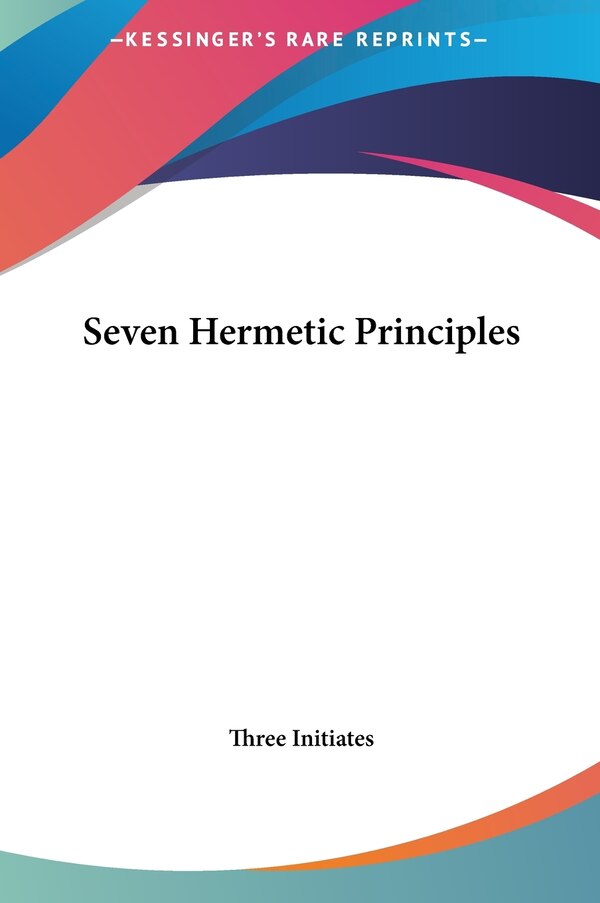 Seven Hermetic Principles by Three Initiates, Hardcover | Indigo Chapters