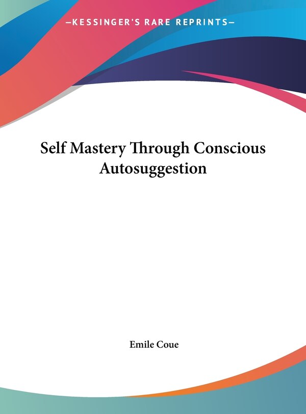 Self Mastery Through Conscious Autosuggestion by Emile Coue, Hardcover | Indigo Chapters