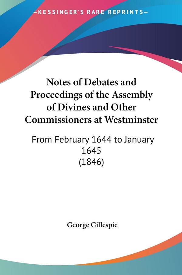 Notes of Debates and Proceedings of the Assembly of Divines and Other Commissioners at Westminster by George Gillespie, Hardcover | Indigo Chapters