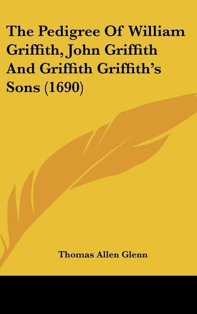 The Pedigree of William Griffith John Griffith and Griffith Griffith's Sons (1690) by Thomas Allen Glenn, Hardcover | Indigo Chapters