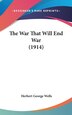 The War That Will End War (1914) by HERBERT GEORGE WELLS, Hardcover | Indigo Chapters