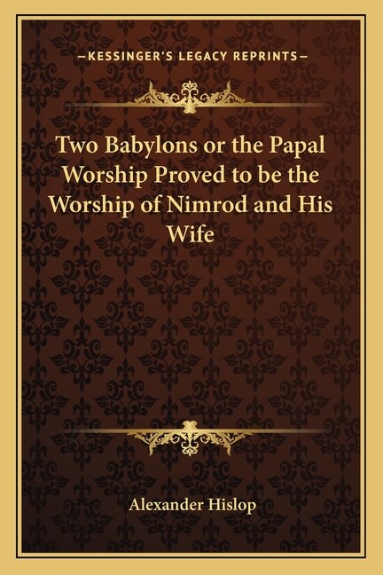 Two Babylons or the Papal Worship Proved to Be the Worship of Nimrod and His Wife by Alexander Hislop, Paperback | Indigo Chapters