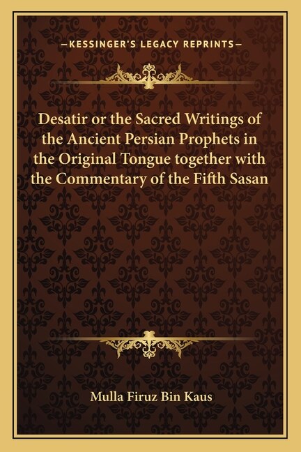 Desatir or the Sacred Writings of the Ancient Persian Prophets in the Original Tongue Together with the Commentary of the Fifth Sasan