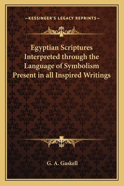 Egyptian Scriptures Interpreted Through the Language of Symbolism Present in All Inspired Writings by G A Gaskell, Paperback | Indigo Chapters