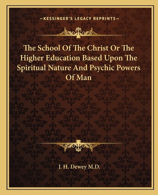 The School of the Christ or the Higher Education Based Upon the Spiritual Nature and Psychic Powers of Man by J H Dewey M D, Paperback