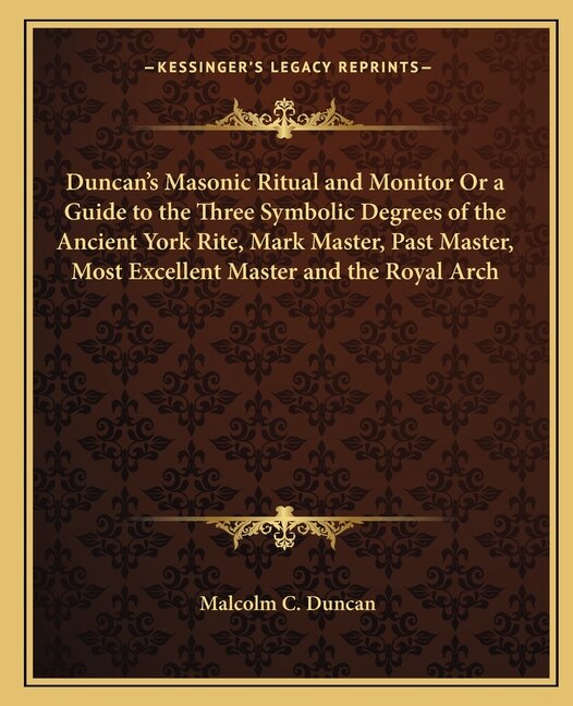 Duncan's Masonic Ritual and Monitor or a Guide to the Three Symbolic Degrees of the Ancient York Rite Mark Master Past Master Most