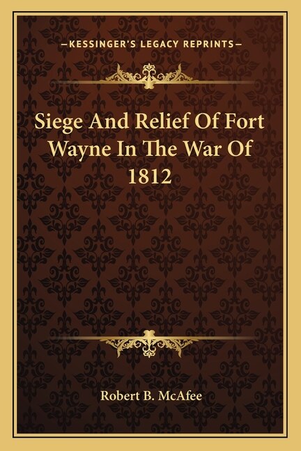 Siege and Relief of Fort Wayne in the War of 1812 by Robert B Mcafee, Paperback | Indigo Chapters