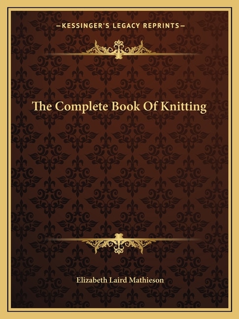 The Complete Book of Knitting by Elizabeth Laird Mathieson, Paperback | Indigo Chapters