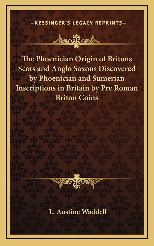 The Phoenician Origin of Britons Scots and Anglo Saxons Discovered by Phoenician and Sumerian Inscriptions in Britain by Pre Roman Briton