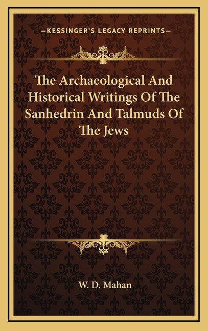 The Archaeological And Historical Writings Of The Sanhedrin And Talmuds Of The Jews by W D Mahan, Hardcover | Indigo Chapters