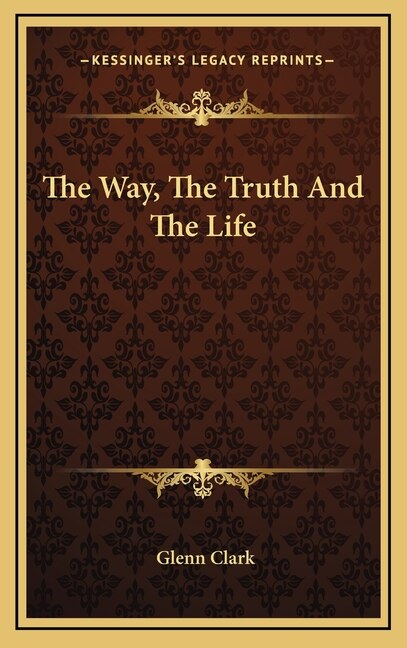 The Way the Truth and the Life by Glenn Clark, Hardcover | Indigo Chapters